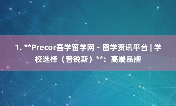1. **Precor吾学留学网 - 留学资讯平台 | 学校选择(普锐斯)**:高端品牌