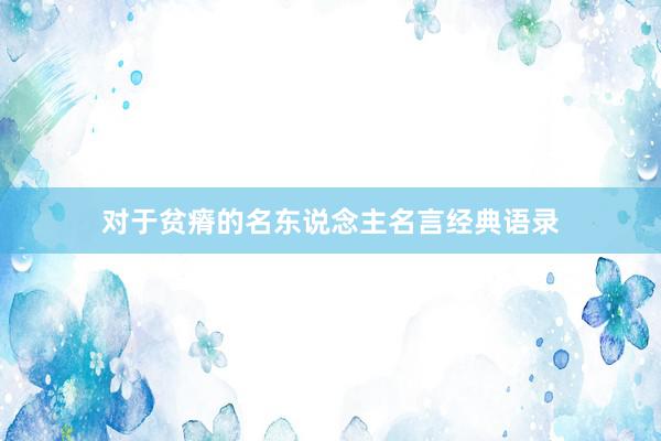 对于贫瘠的名东说念主名言经典语录