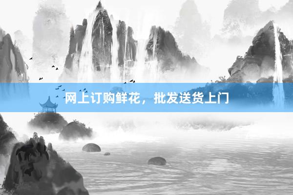 网上订购鲜花，批发送货上门