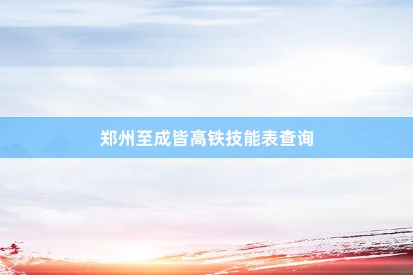 郑州至成皆高铁技能表查询