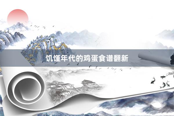 饥馑年代的鸡蛋食谱翻新